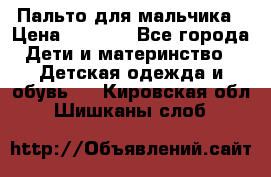 Пальто для мальчика › Цена ­ 3 000 - Все города Дети и материнство » Детская одежда и обувь   . Кировская обл.,Шишканы слоб.